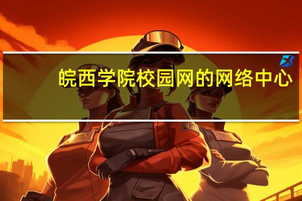皖西学院校园网的网络中心