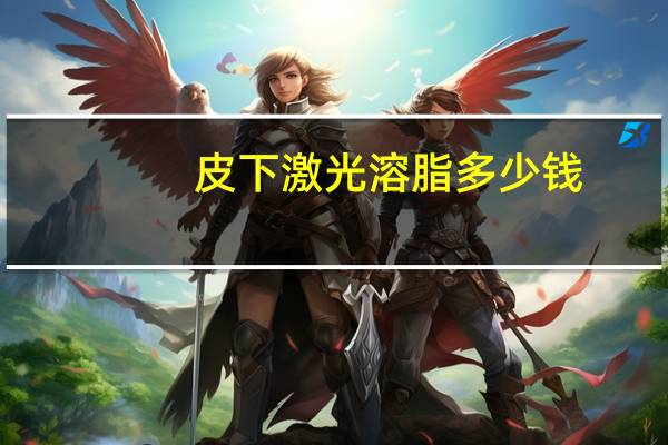 皮下激光溶脂多少钱(溶脂是怎样的)