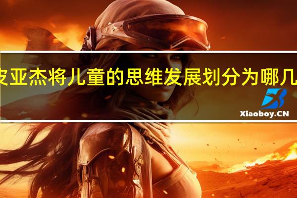 皮亚杰将儿童的思维发展划分为哪几个阶段