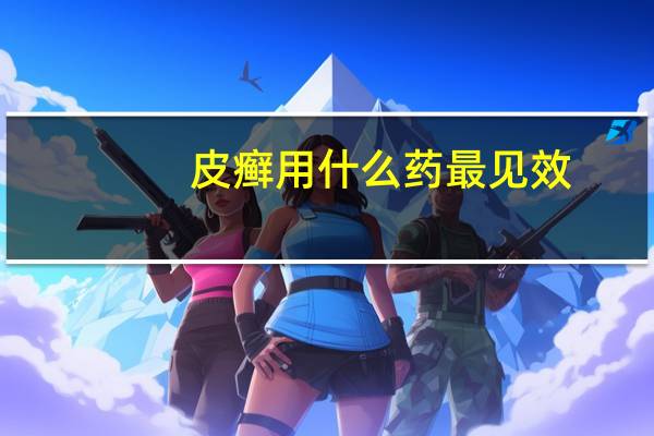 皮癣用什么药最见效（皮癣用什么药）