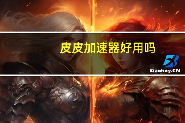 皮皮加速器好用吗（皮皮加速器）