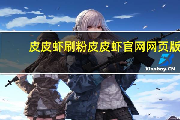 皮皮虾刷粉 皮皮虾官网网页版(皮皮虾粉丝怎么做)