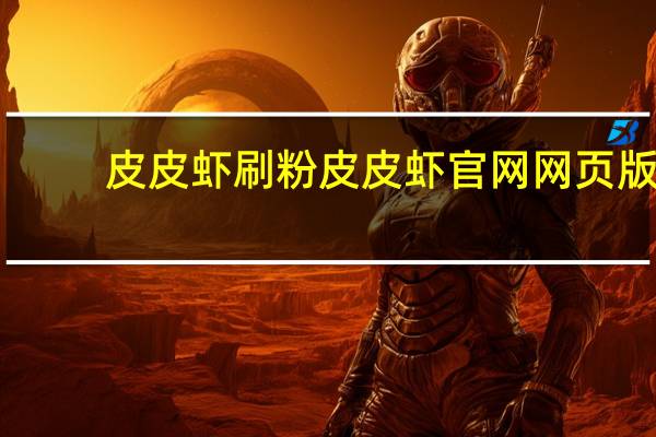 皮皮虾刷粉 皮皮虾官网网页版(皮皮虾app官网下载)