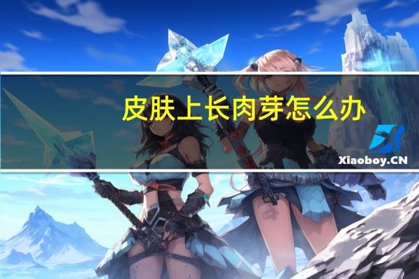 皮肤上长肉芽怎么办(皮肤上长肉芽怎么祛除)