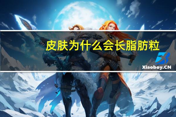 皮肤为什么会长脂肪粒（为什么会长脂肪粒）