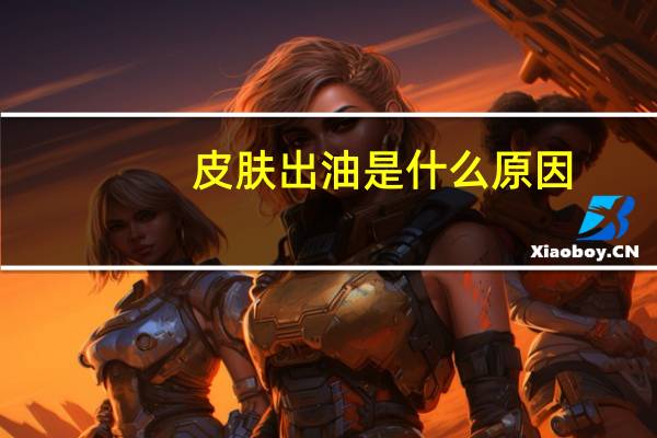 皮肤出油是什么原因（皮肤出油是什么原因）