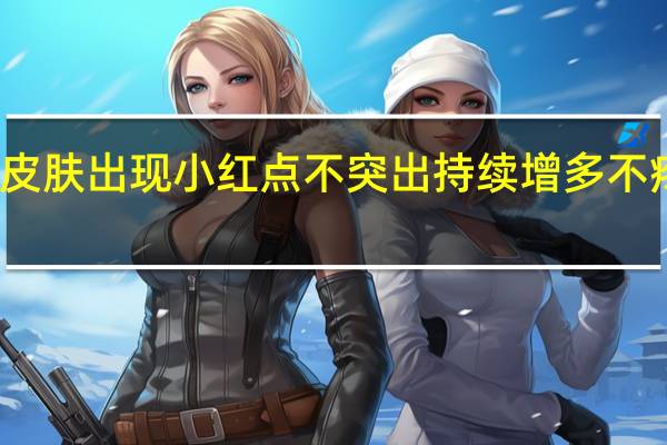 皮肤出现小红点不突出持续增多不疼不痒（皮肤出现小红点怎么办）