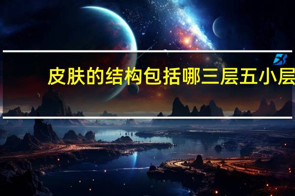 皮肤的结构包括哪三层五小层（皮肤的结构）