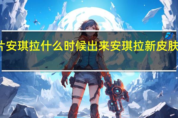 皮肤碎片安琪拉什么时候出来 安琪拉新皮肤什么时候上线