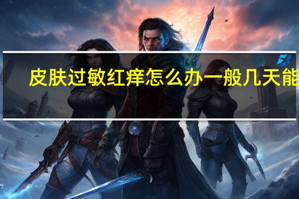 皮肤过敏红痒怎么办一般几天能好（皮肤过敏红痒怎么办）