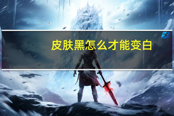 皮肤黑怎么才能变白？