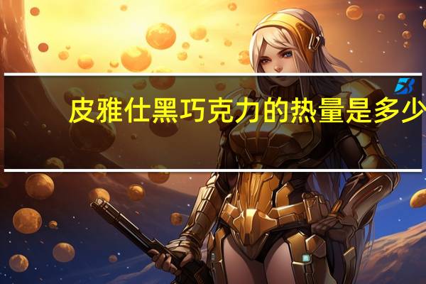 皮雅仕 黑巧克力的热量是多少