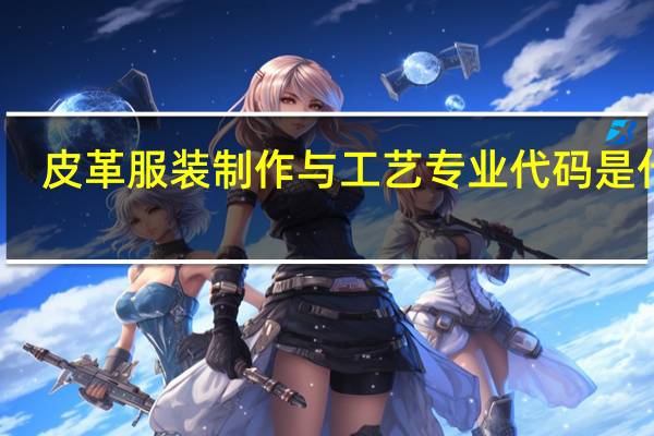 皮革服装制作与工艺专业代码是什么
