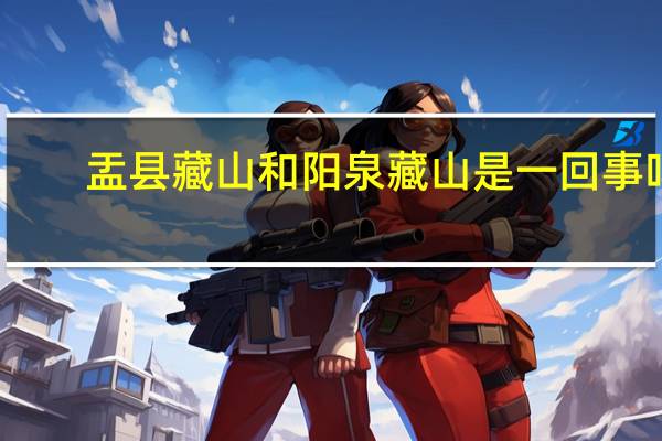 盂县藏山和阳泉藏山是一回事吗