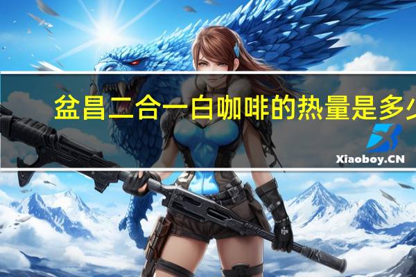 盆昌 二合一白咖啡的热量是多少