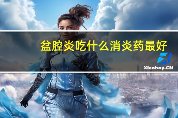 盆腔炎吃什么消炎药最好（盆腔炎吃什么消炎药好）