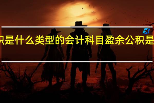 盈余公积是什么类型的会计科目 盈余公积是什么类科目啊