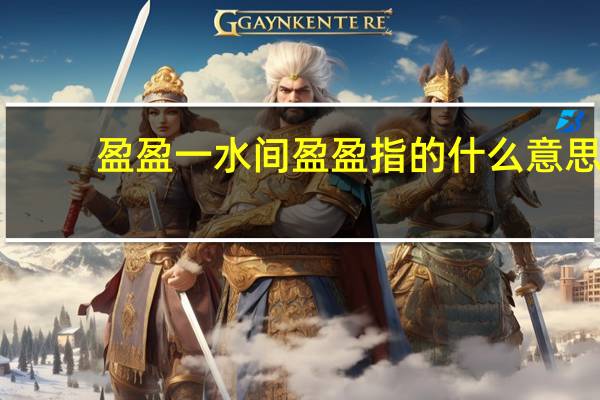 盈盈一水间盈盈指的什么意思
