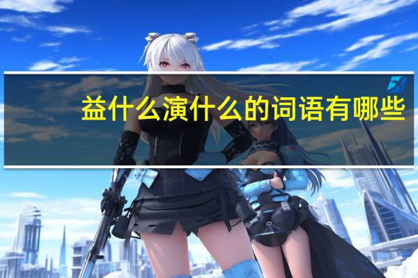 益什么演什么的词语有哪些?