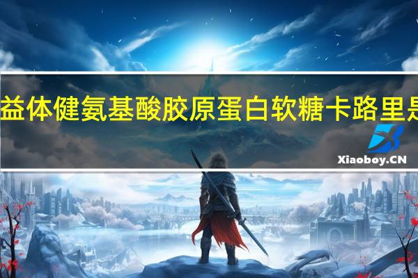 益体健 氨基酸胶原蛋白软糖卡路里是多少