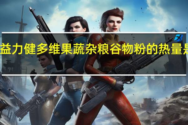益力健 多维果蔬杂粮谷物粉的热量是多少