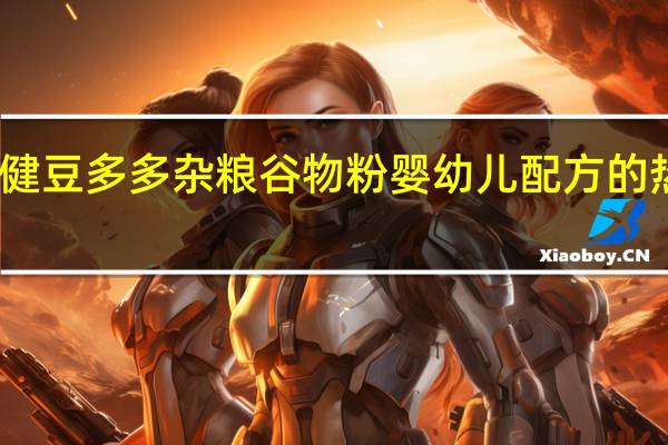 益力健 豆多多杂粮谷物粉 婴幼儿配方的热量是多少