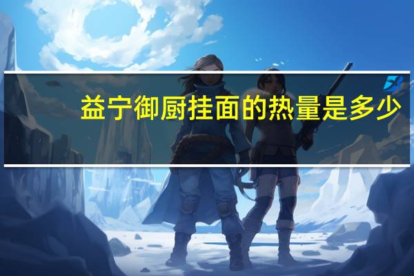 益宁 御厨挂面的热量是多少