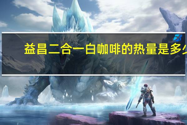 益昌 二合一白咖啡的热量是多少