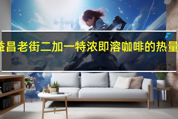 益昌老街 二加一特浓即溶咖啡的热量是多少