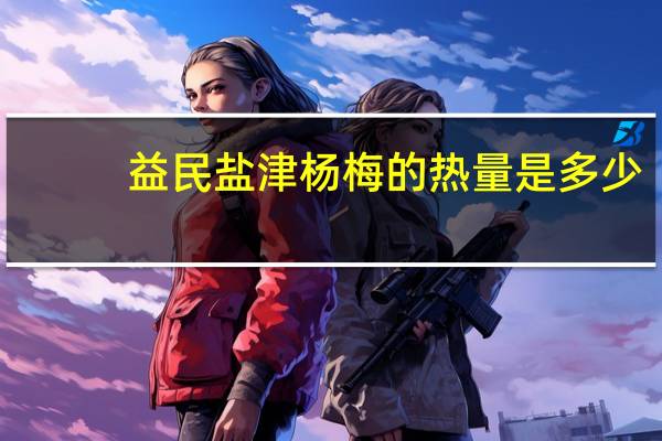 益民 盐津杨梅的热量是多少