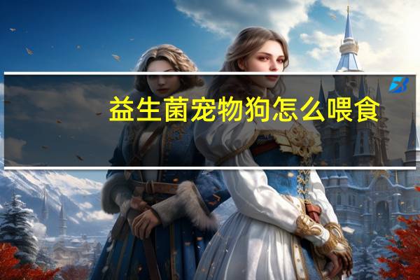 益生菌宠物狗怎么喂食
