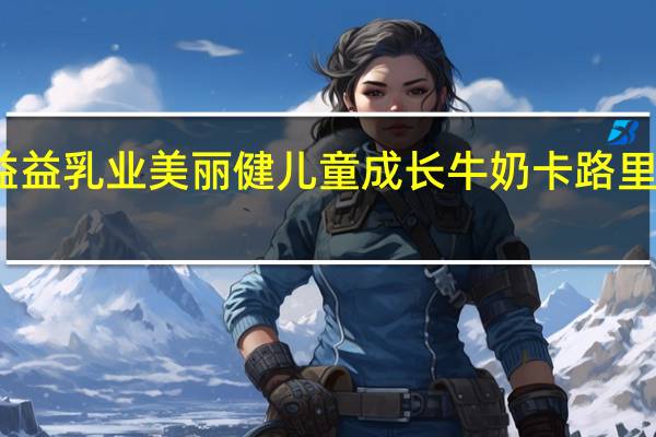 益益乳业 美丽健儿童成长牛奶卡路里是多少