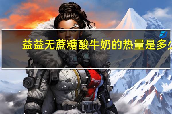益益 无蔗糖酸牛奶的热量是多少