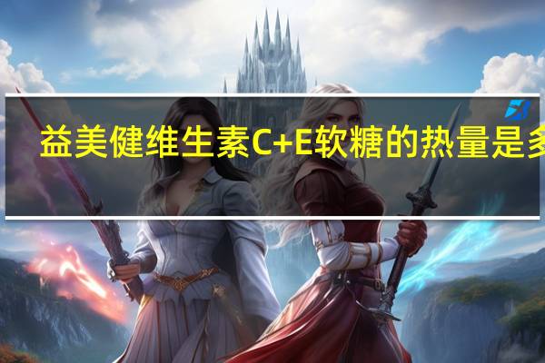 益美健 维生素C+E软糖的热量是多少