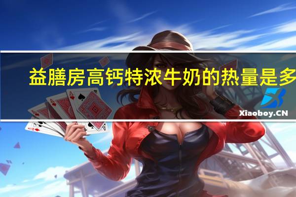 益膳房 高钙特浓牛奶的热量是多少