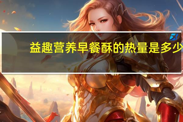 益趣 营养早餐酥的热量是多少