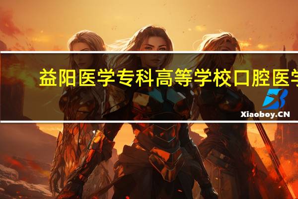 益阳医学专科高等学校口腔医学