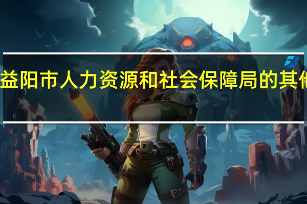 益阳市人力资源和社会保障局的其他事项