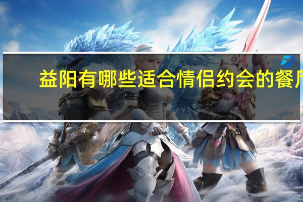 益阳有哪些适合情侣约会的餐厅