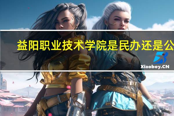 益阳职业技术学院是民办还是公办