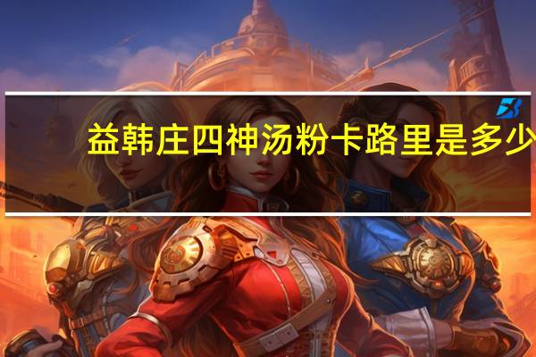 益韩庄 四神汤粉卡路里是多少