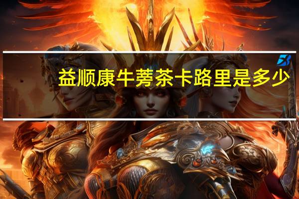 益顺康 牛蒡茶卡路里是多少