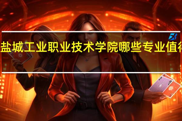 盐城工业职业技术学院哪些专业值得安利