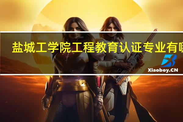 盐城工学院工程教育认证专业有哪些