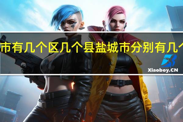 盐城市有几个区几个县 盐城市分别有几个区几个县