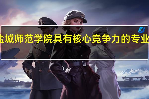 盐城师范学院具有核心竞争力的专业有哪些