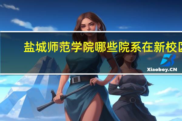 盐城师范学院哪些院系在新校区