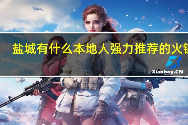 盐城有什么本地人强力推荐的火锅店