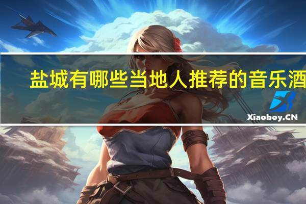 盐城有哪些当地人推荐的音乐酒吧