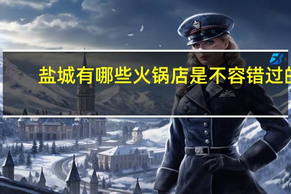 盐城有哪些火锅店是不容错过的